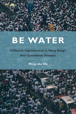 Be Water : Collective Improvisation in Hong Kong's Anti-Extradition Protests,...