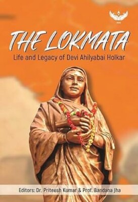 The Lokmata Life and Legacy of Devi Ahilyabai Holkar Dr. Priteesh Kumar & Prof.