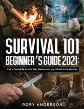 Survival 101 Beginner's Guide 2021: The Complete Guide To Urban And Wilderness S