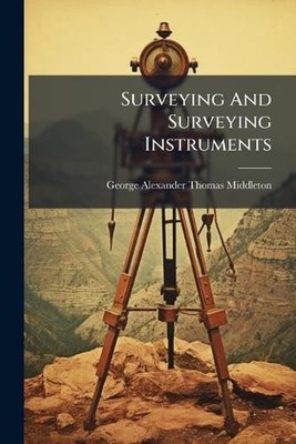 Surveying And Surveying Instruments by George Alexander Thomas Middleton Paperba
