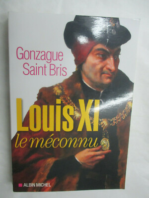 Gonzague Saint Bris ''Louis XI le méconnu'' / Editions Albin Michel 2015