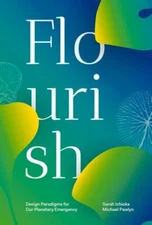 Flourish: Design Paradigms for Our Planetary Emergency by Sarah Ichioka: New