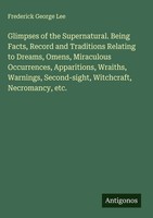 Frederick George Lee | Glimpses Of The Supernatural. Being Facts, Record And...