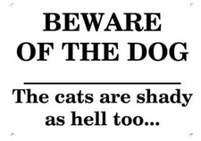 BEWARE OF THE DOG The cats are shady as hell too...METAL SIGN