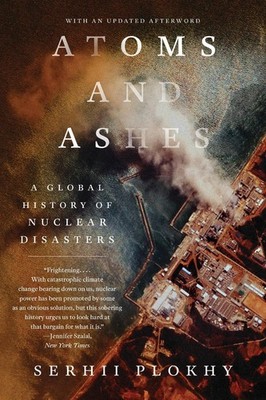 Atoms and Ashes: A Global History of Nuclear Disasters by Serhii Plokhy (English