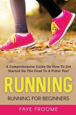 Running for Beginners : A Comprehensive Guide on How to Get Started on the Ro...