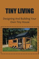Tiny Living: How To Design & Build Your Own Tiny