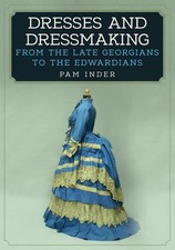 Dresses and Dressmaking: From the Late Georgians to the Edwardians by Pam Inder