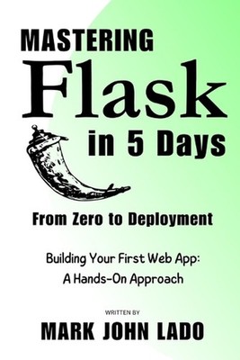 Mastering Flask in 5 Days; From Zero to Deployment: Building Your First Web App: