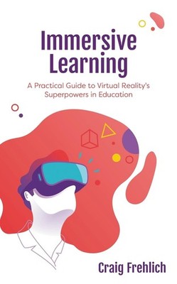 Immersive Learning: A Practical Guide to Virtual Reality's Superpowers in Educat