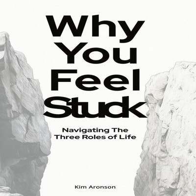 Why You Feel Stuck Navigating The Three Roles of Life Kim Aronson