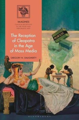 The Reception of Cleopatra in the Age of Mass Media by Gregory N. Daugherty (Eng