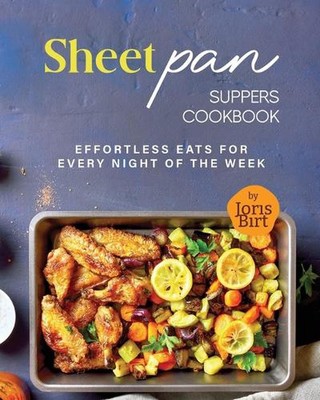Sheet Pan Abendessen Kochbuch: Müheloses Essen für jede Nacht der Woche von Joris