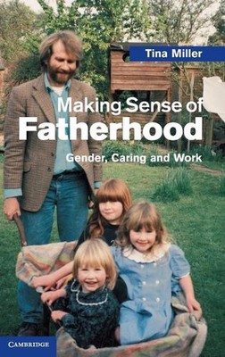 Vaterschaft sinnvoll machen: Geschlecht, Pflege und Arbeit von Tina Miller (Englisch) Har