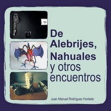 de Alebrijes, Nahuales y Otros Encuentros by Juan Manuel Rodriguez Hurtado (Span
