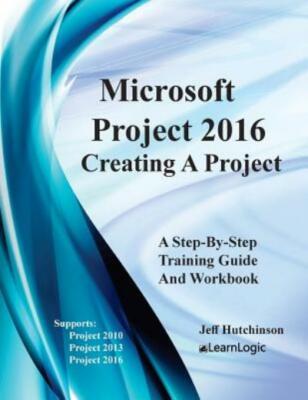 Microsoft Project 2016 - Creating A Project: Supports Project 2010, 2013 An...
