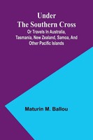Maturin M. Ballou | Under The Southern Cross; Or Travels In Australia,...