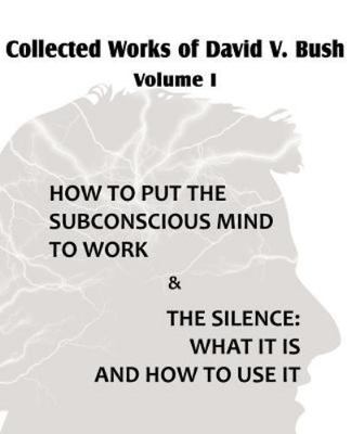Collected Works of David V. Bush Volume I - How to Put the Subconscious Mind ...