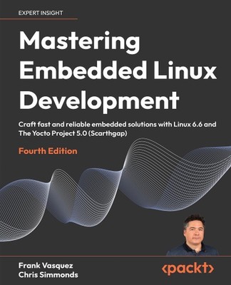 Mastering Embedded Linux Development: Craft fast and reliable embedded solutions