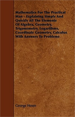 Mathematics for the Practical Man - Explaining Simply and Quickly All the Elemen