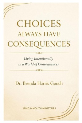 Choices Always Have Consequences: Living Intentionally in a World of Consequence