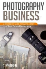 Photography Business: A Beginner's Guide To Making Money With Real Estate P...