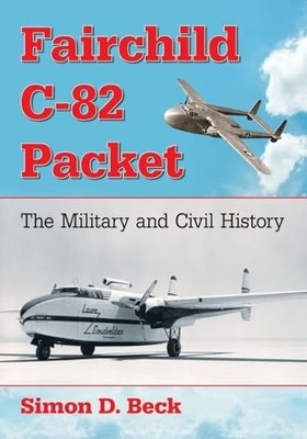 Fairchild C-82 Packet: The Military and Civil History by Simon D. Beck NEW