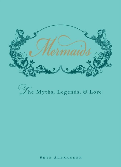 Mermaids The Myths, Legends, and Lore by Skye Alexander (Hardback Book)