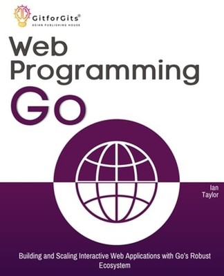 Web Programming with Go: Building and Scaling Interactive Web Applications with