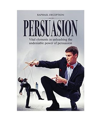 Persuasion: Vital elements in unleashing the undeniable power of persuasion, Dec