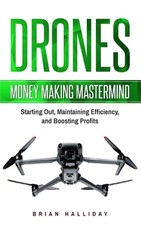 Drones: Money Making Mastermind, Starting Out, Maintaining Efficiency, and Boost