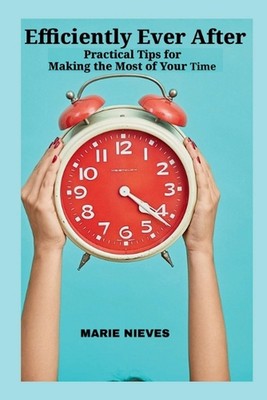 Efficiently Ever After: Practical Tips for Making the Most of Your Time by Marie
