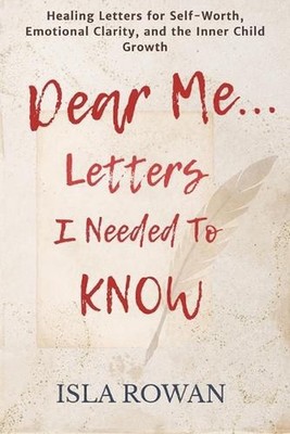 Dear Me... Letters I Needed To Know: Healing Letters for Self-Worth, Emotional C