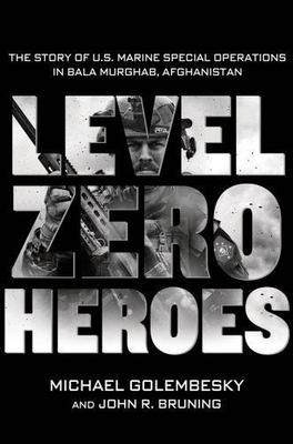 Level Zero Heroes: The Story of U.S. Marine Special Operations in Bala Murghab..
