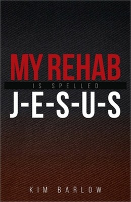 My Rehab Is Spelled J-E-S-U-S: A book of hope for those who may have a loved one