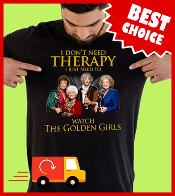 I Don't Need Therapy I Just Need To Watch The Golden Girls T-Shirt GD284