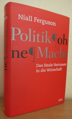 Politik ohne Macht - Niall Ferguson dva  Das fatale Vertrauen in die Wirtschaftt