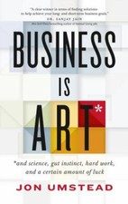 Business Is ART: and science, gut instinct, hard work, and a certain amount of 