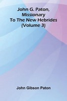 John Gibson Paton | John G. Paton, Missionary To The New Hebrides (Volume 3)