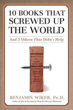 10 Books that Screwed Up the World: And 5 Others That... - Wiker, Benjamin