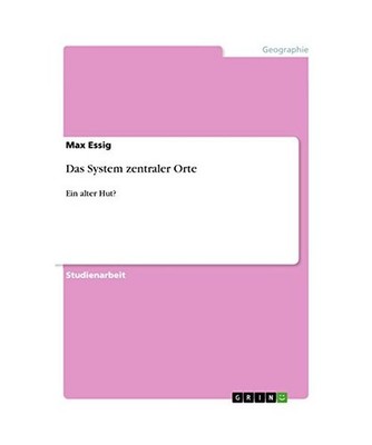 Das System zentraler Orte: Ein alter Hut?: Ein alter Hut?, Essig, Max