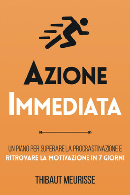 Azione Immediata: Un Piano per Superare La Procrastinazione E Ritrovare La Motiv