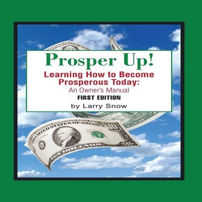Prosper Up! Learning How to Become Prosperous Today Larry Snow Au