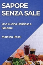 Sapore Senza Sale: Una Cucina Deliziosa e Salutare by Martina Rossi (Italian) Pa