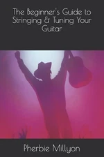 The Beginner's Guide to Stringing & Tuning Your Guitar by Pherbie Millyon Paperb
