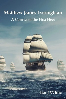 MATTHEW JAMES EVERINGHAM A Convict of the First Fleet Ian J White Taschenbuch
