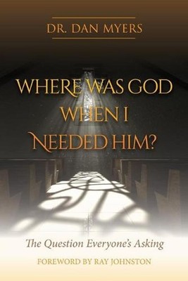 Where Was God When I Needed Him?: The Question Everyone's Asking by Dan Myers (E