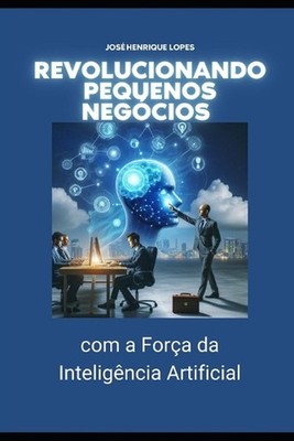 Revolucionando Pequenos Negcios com a Fora da IA by Jos? Henrique Lopes (Portugu
