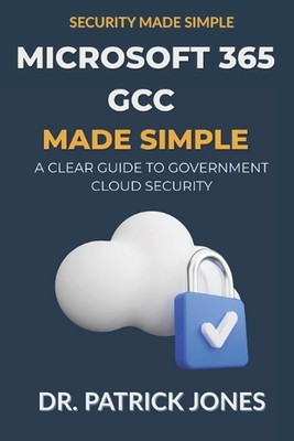 Microsoft 365 GCC Made Simple: A Clear Guide to Government Cloud Security by Pat
