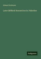 Later Biblical Researches In Palestine Edward Robinson